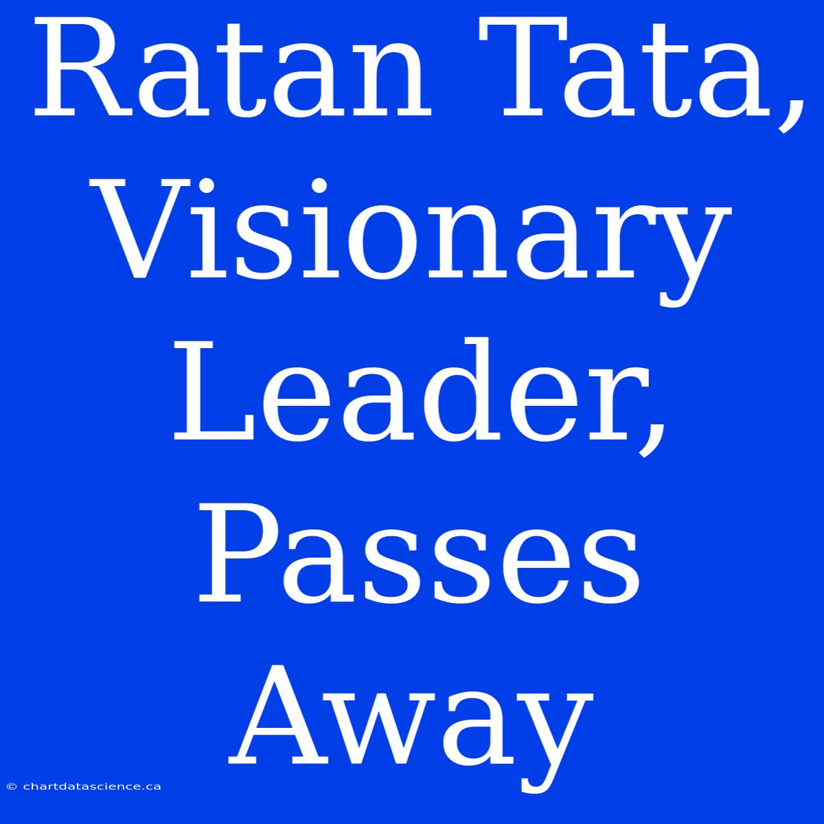 Ratan Tata, Visionary Leader, Passes Away