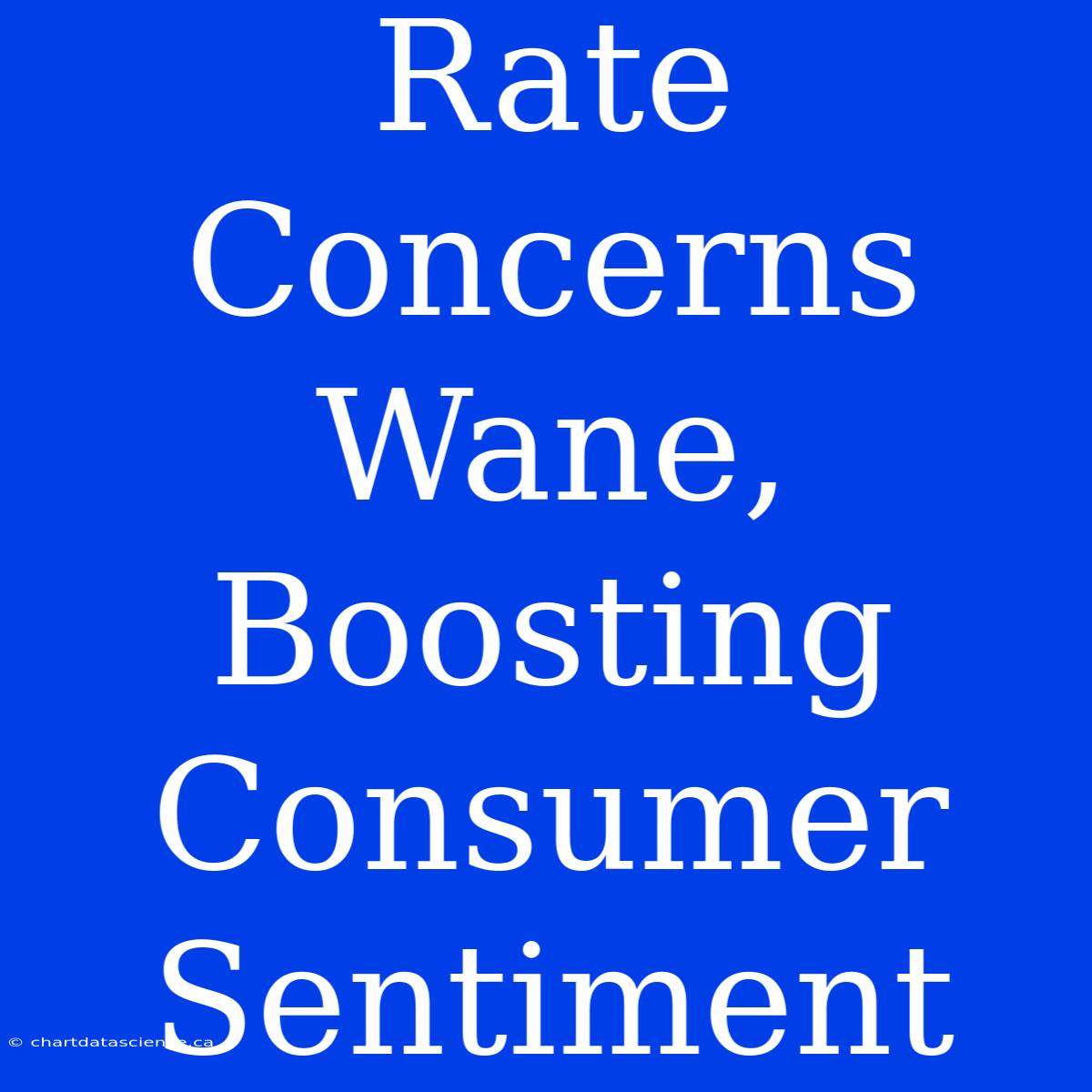 Rate Concerns Wane, Boosting Consumer Sentiment