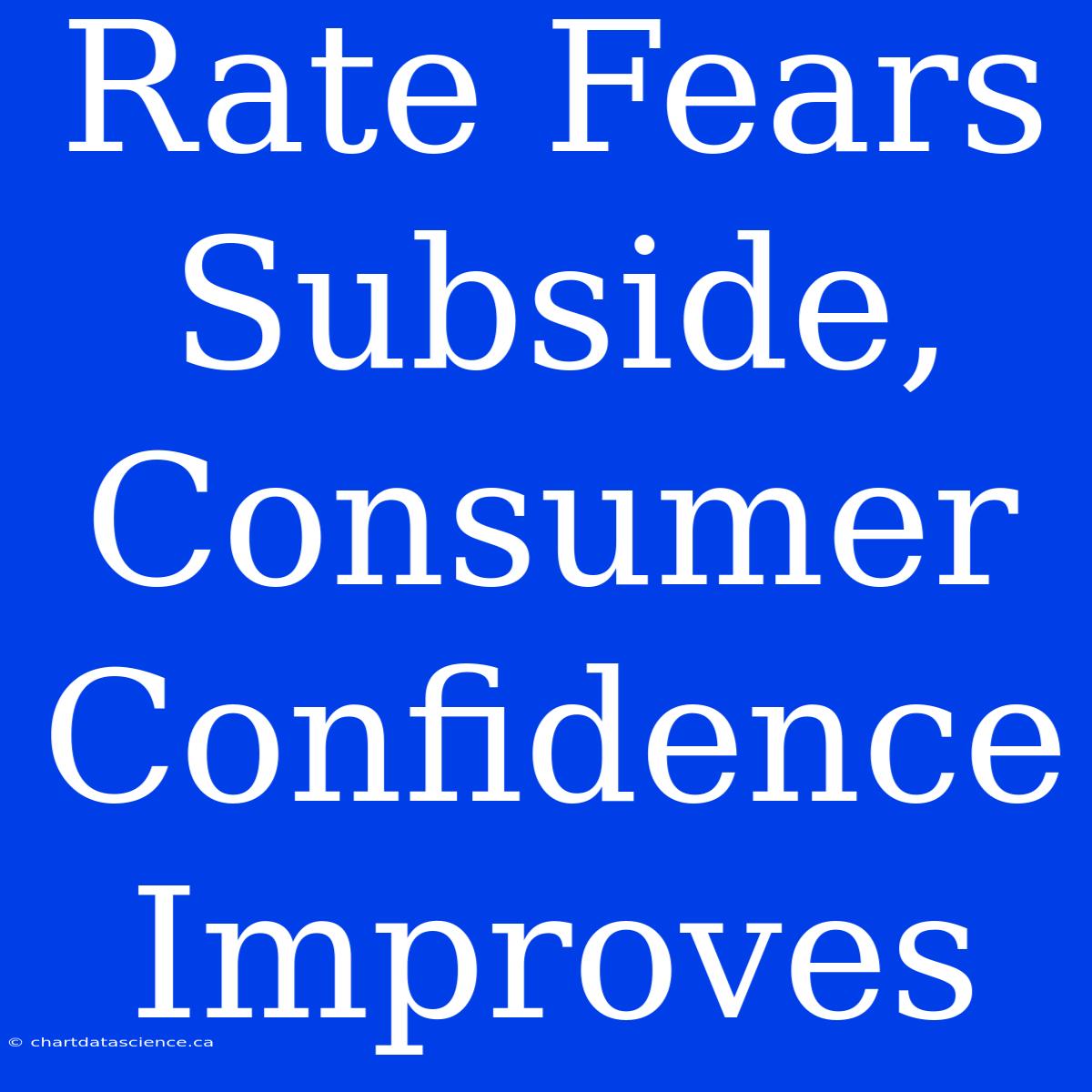 Rate Fears Subside, Consumer Confidence Improves