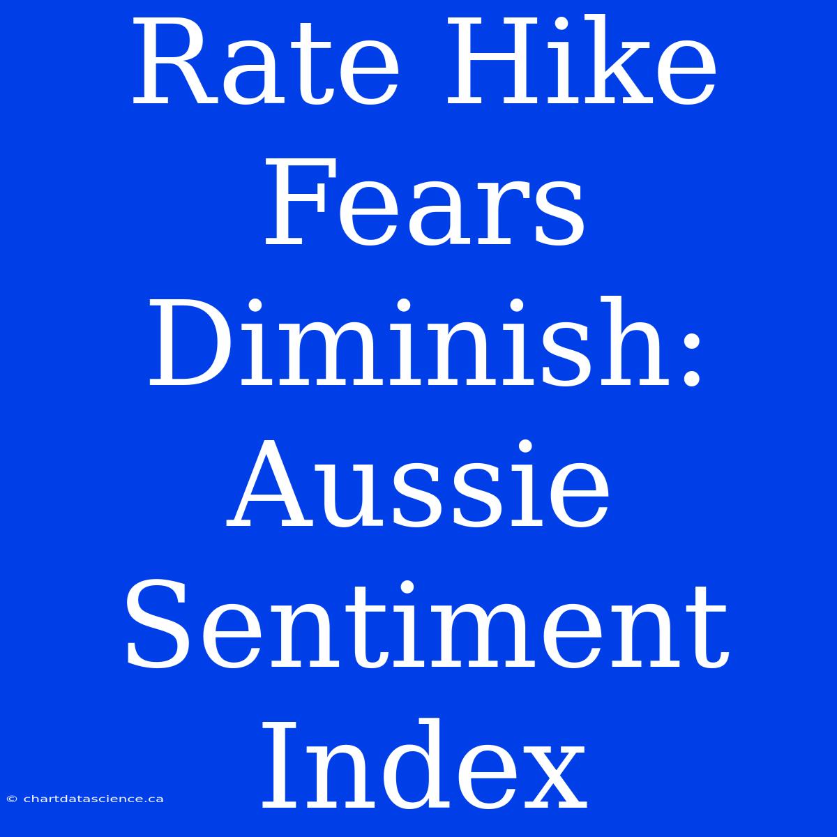 Rate Hike Fears Diminish: Aussie Sentiment Index