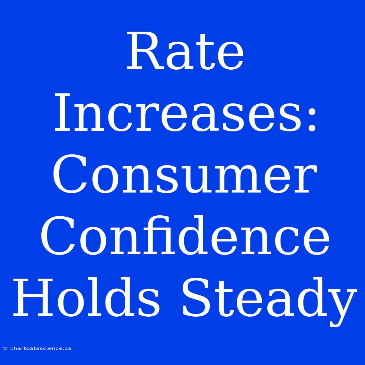 Rate Increases: Consumer Confidence Holds Steady