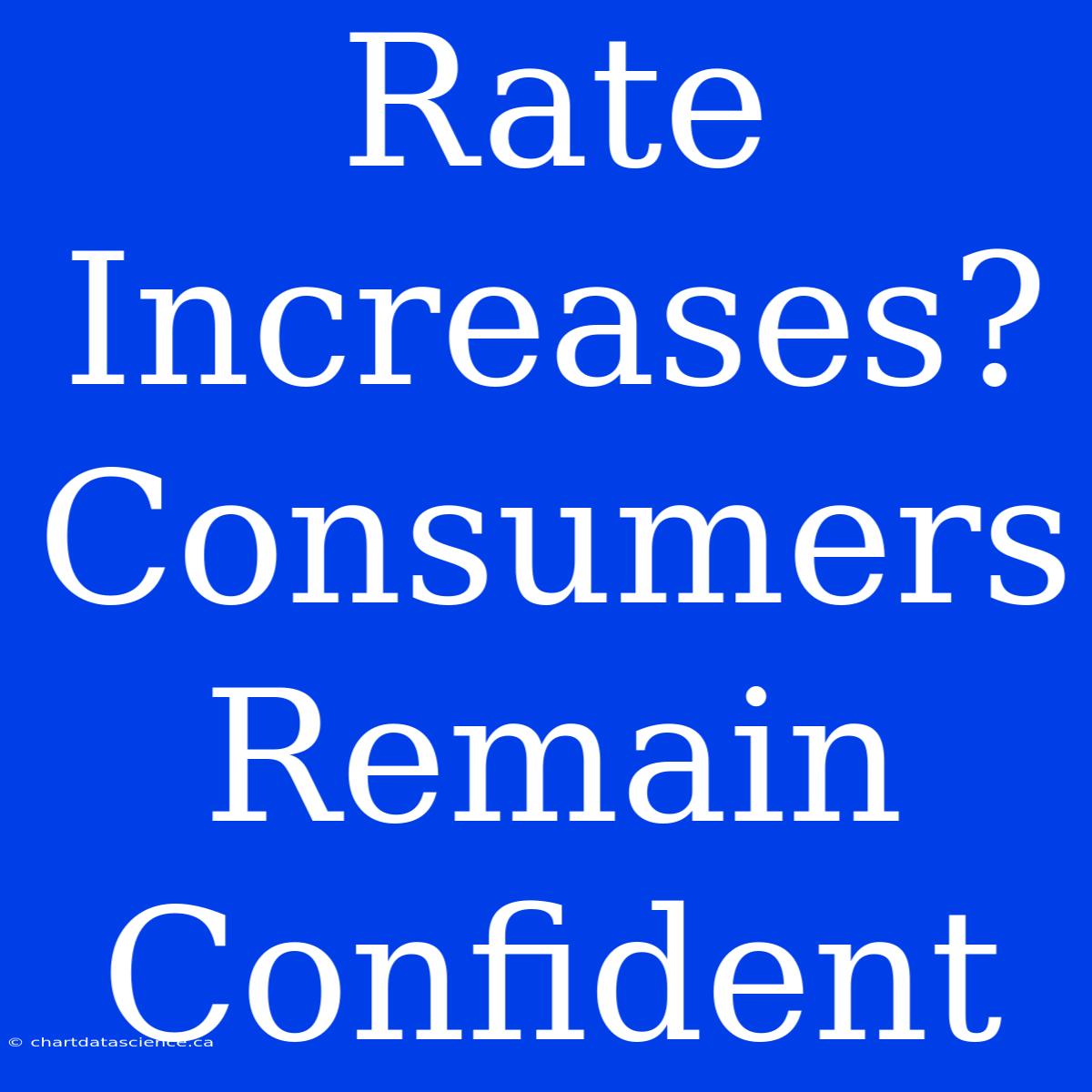 Rate Increases? Consumers Remain Confident