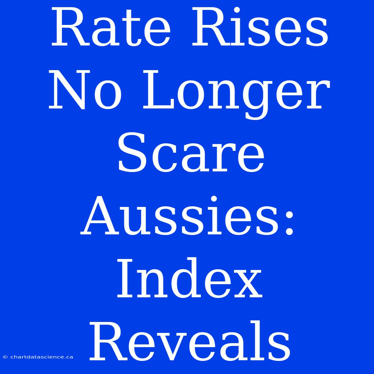 Rate Rises No Longer Scare Aussies: Index Reveals