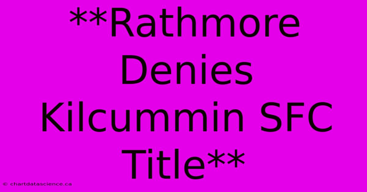 **Rathmore Denies Kilcummin SFC Title**