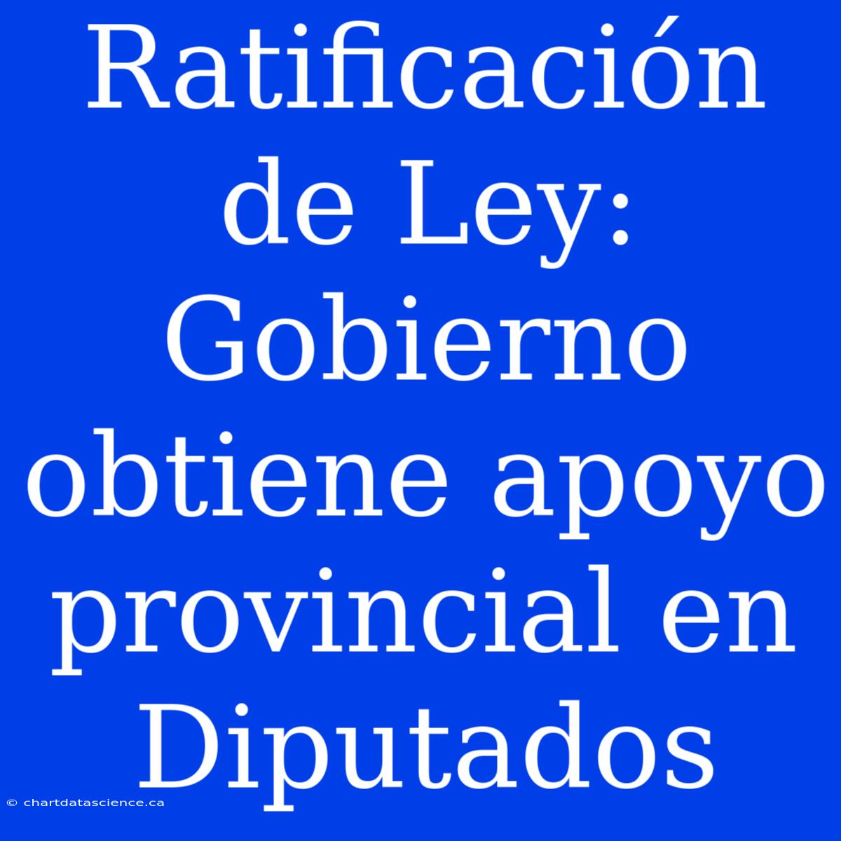 Ratificación De Ley: Gobierno Obtiene Apoyo Provincial En Diputados