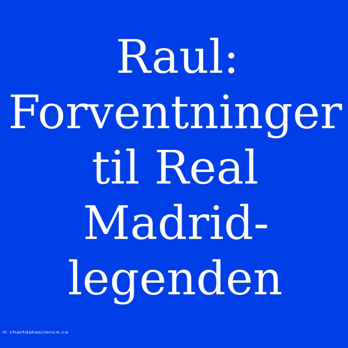 Raul: Forventninger Til Real Madrid-legenden