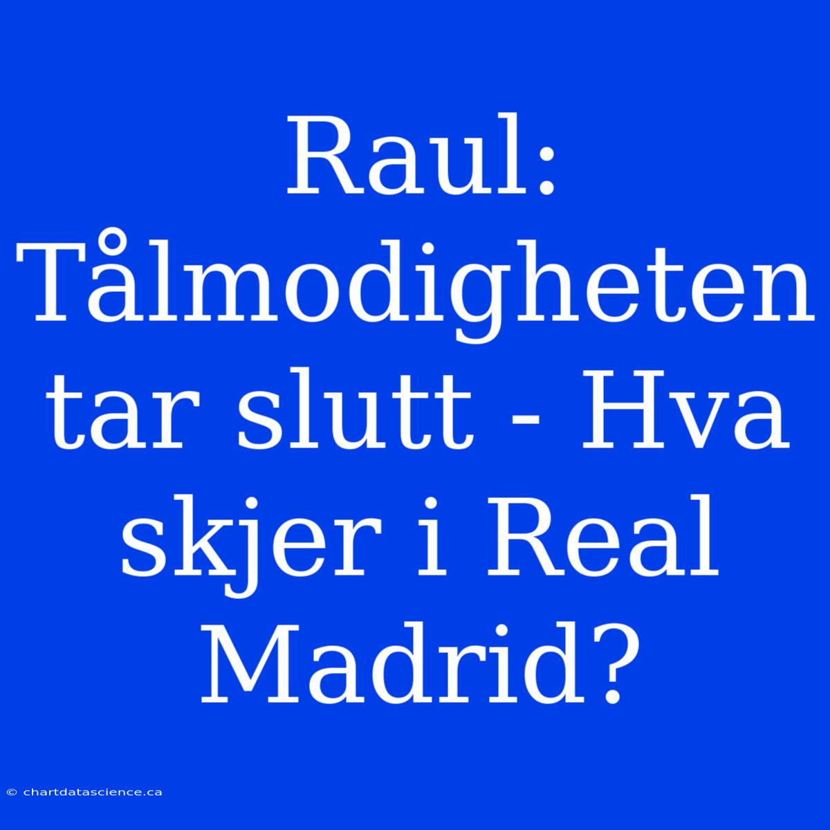 Raul: Tålmodigheten Tar Slutt - Hva Skjer I Real Madrid?