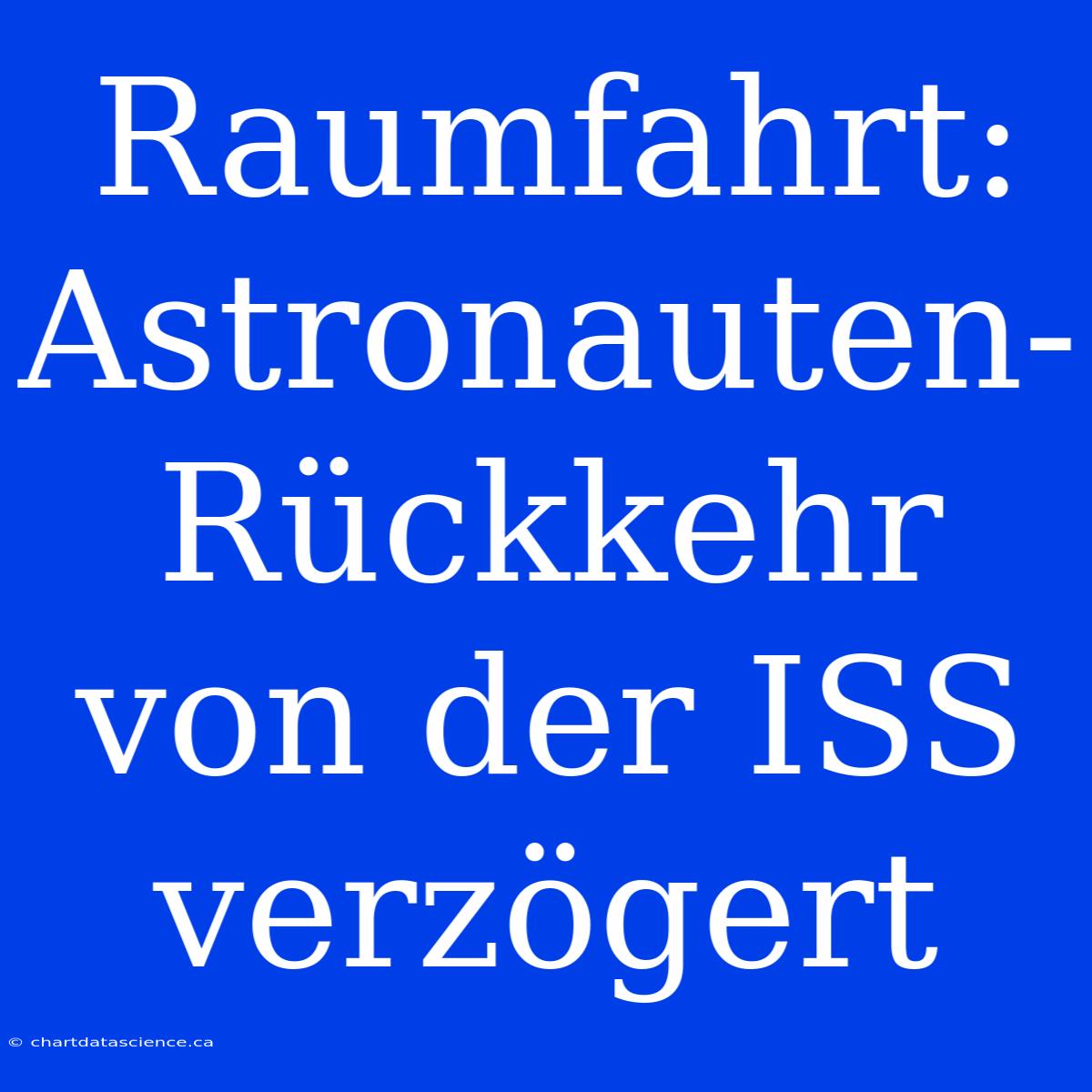 Raumfahrt: Astronauten-Rückkehr Von Der ISS Verzögert