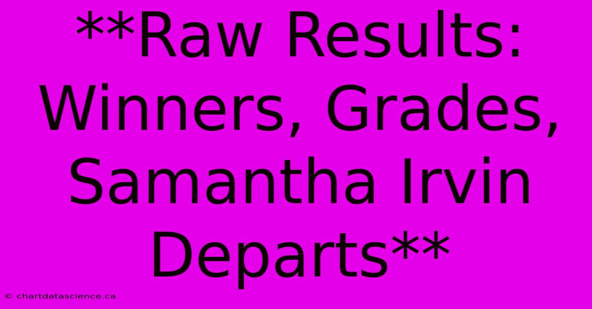 **Raw Results: Winners, Grades, Samantha Irvin Departs**