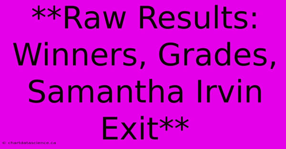 **Raw Results: Winners, Grades, Samantha Irvin Exit**