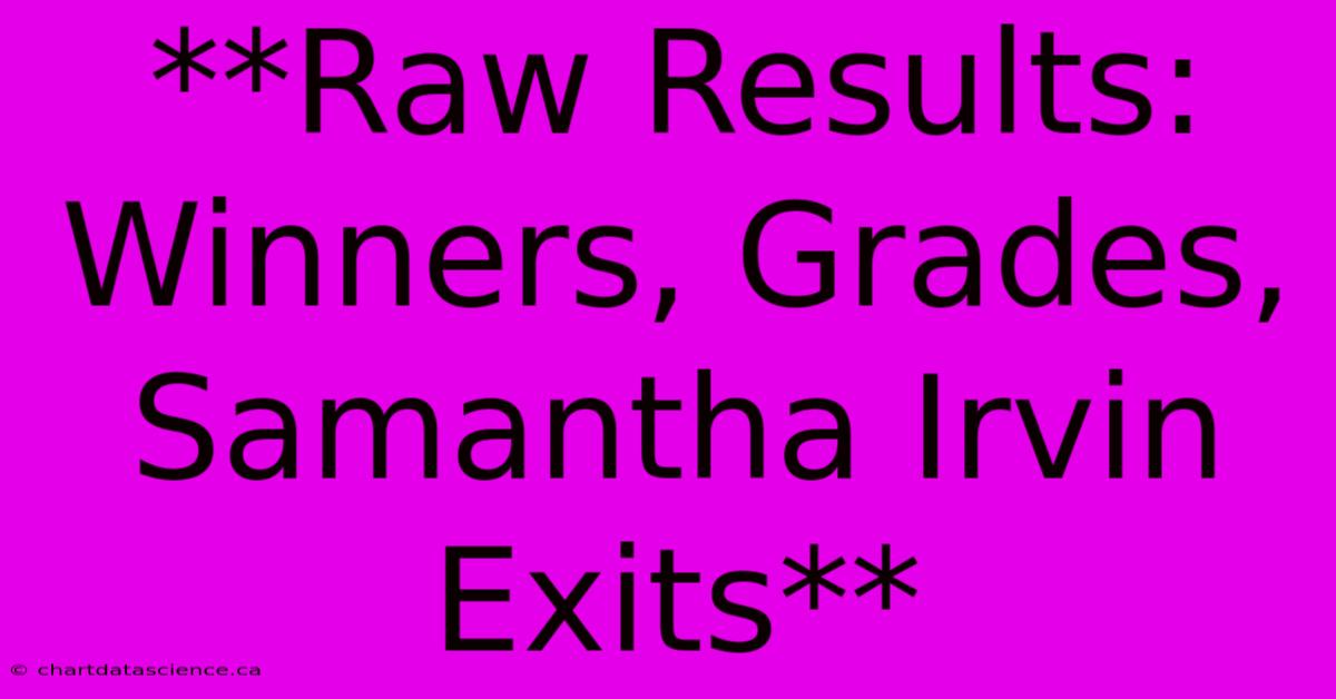 **Raw Results: Winners, Grades, Samantha Irvin Exits**