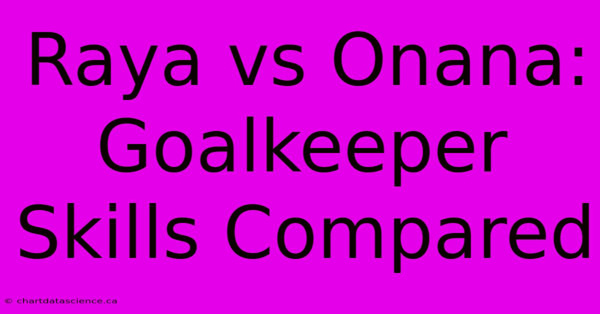 Raya Vs Onana:  Goalkeeper Skills Compared