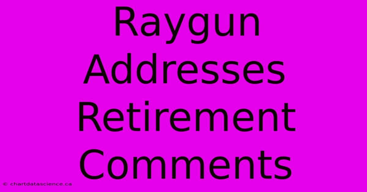 Raygun Addresses Retirement Comments 