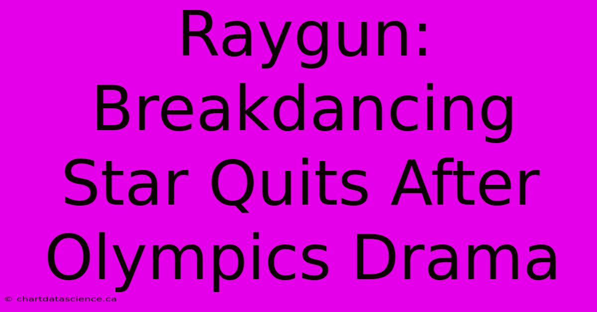 Raygun: Breakdancing Star Quits After Olympics Drama