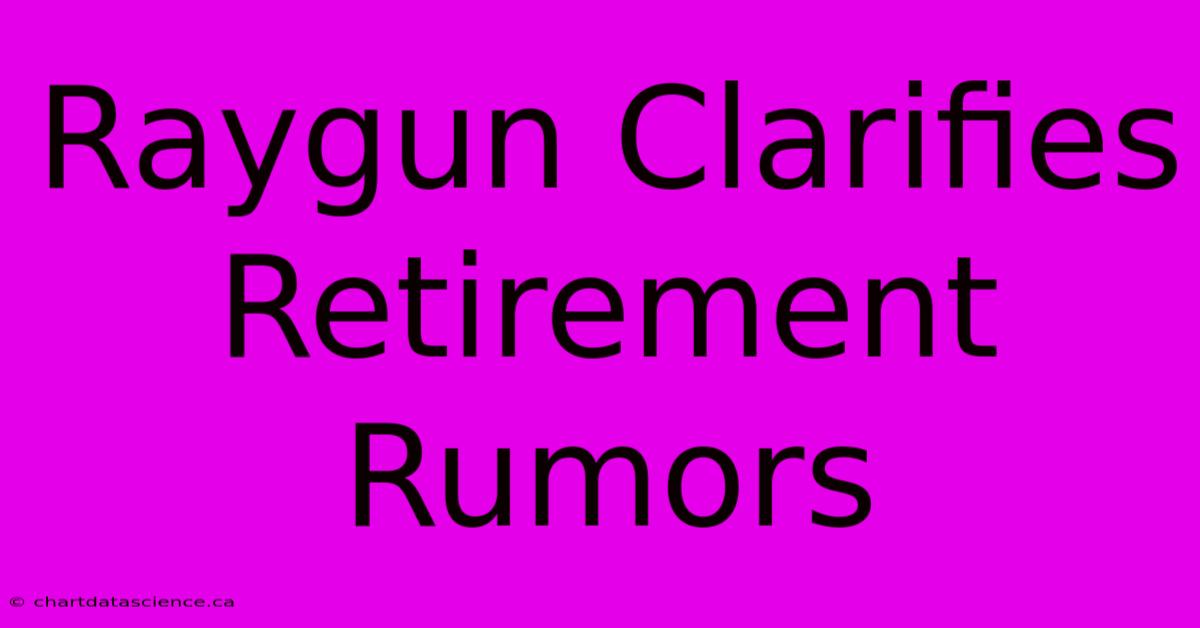 Raygun Clarifies Retirement Rumors