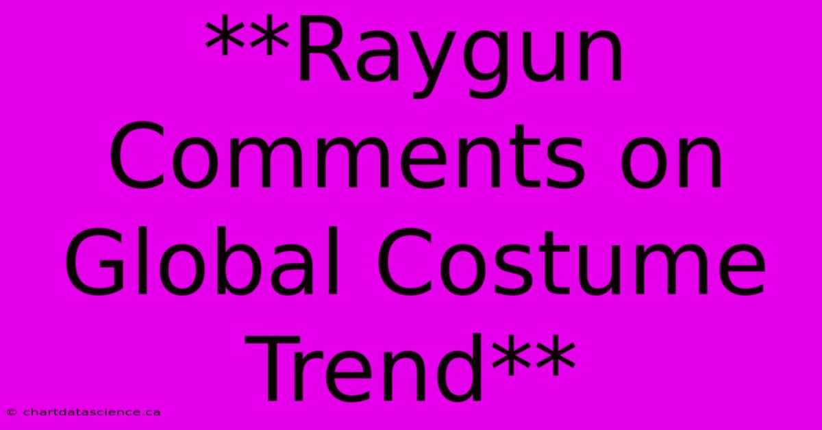 **Raygun Comments On Global Costume Trend**