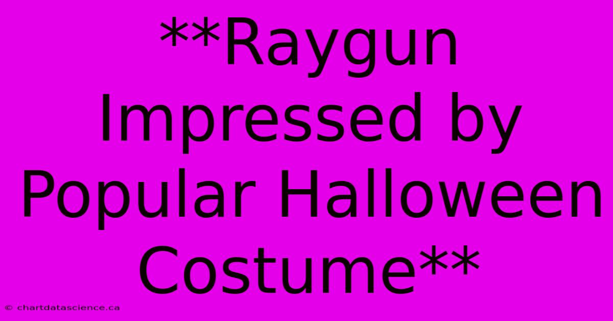 **Raygun Impressed By Popular Halloween Costume**