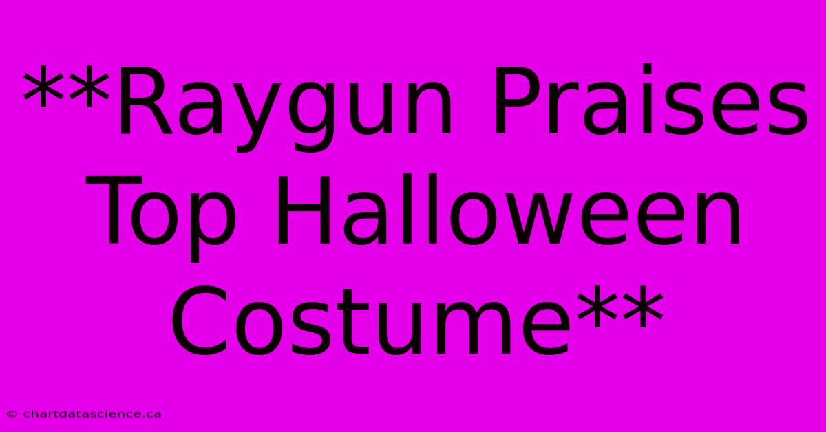 **Raygun Praises Top Halloween Costume**