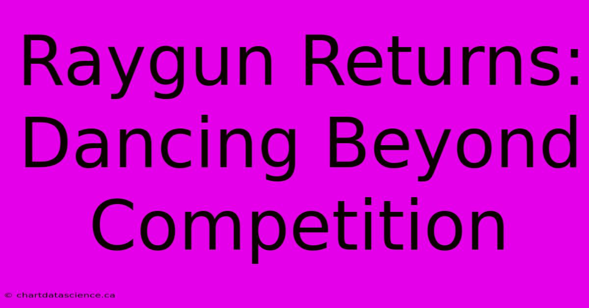 Raygun Returns: Dancing Beyond Competition