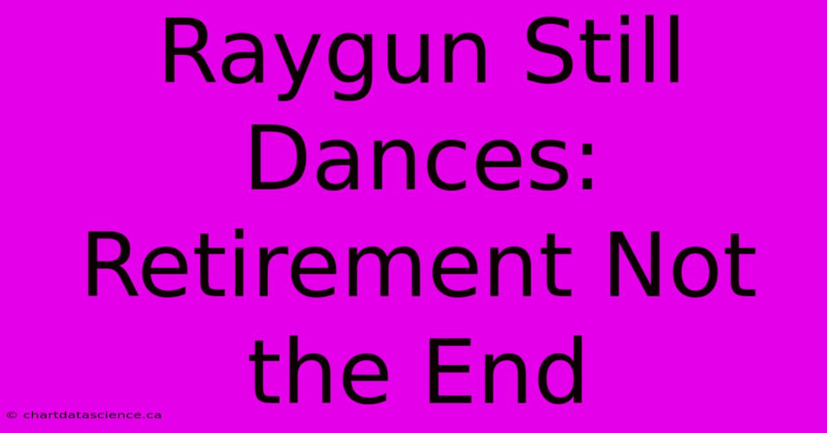 Raygun Still Dances: Retirement Not The End