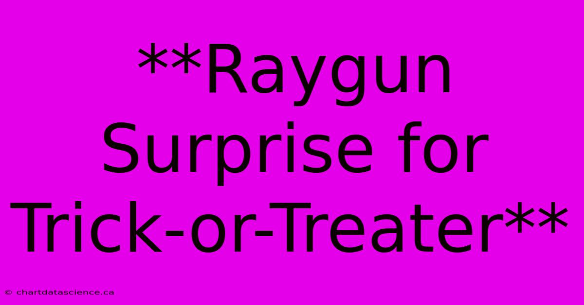 **Raygun Surprise For Trick-or-Treater**