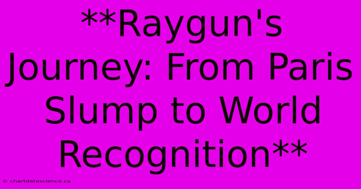 **Raygun's Journey: From Paris Slump To World Recognition** 