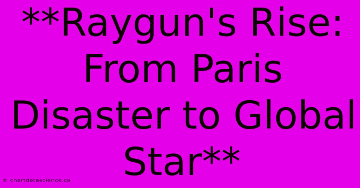 **Raygun's Rise: From Paris Disaster To Global Star** 