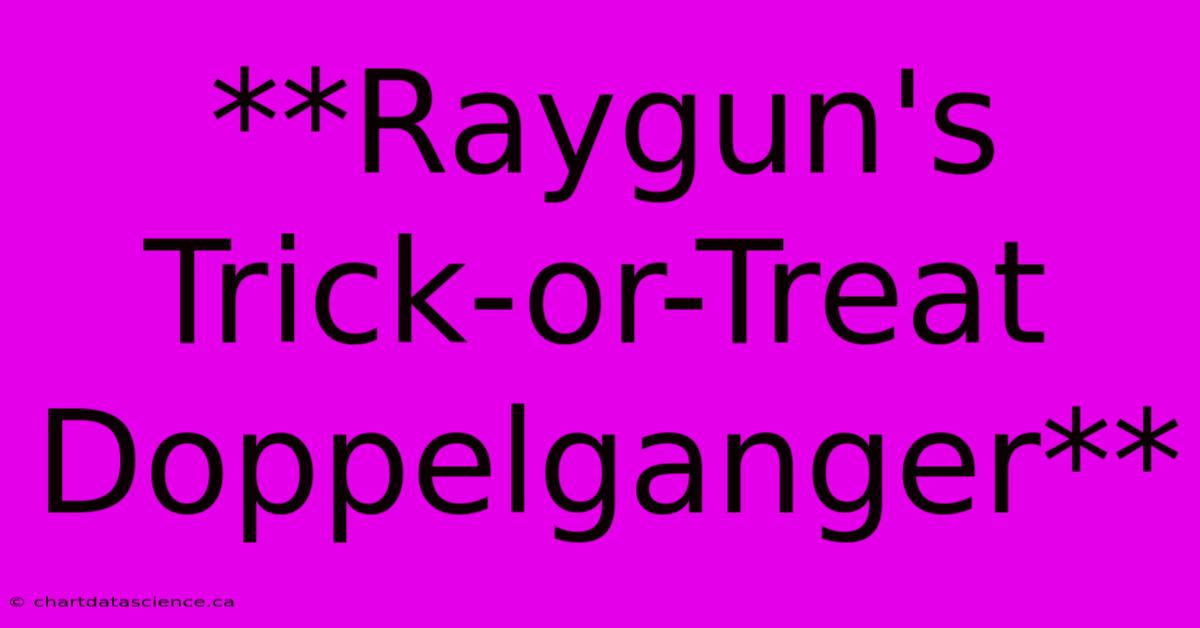 **Raygun's Trick-or-Treat Doppelganger**