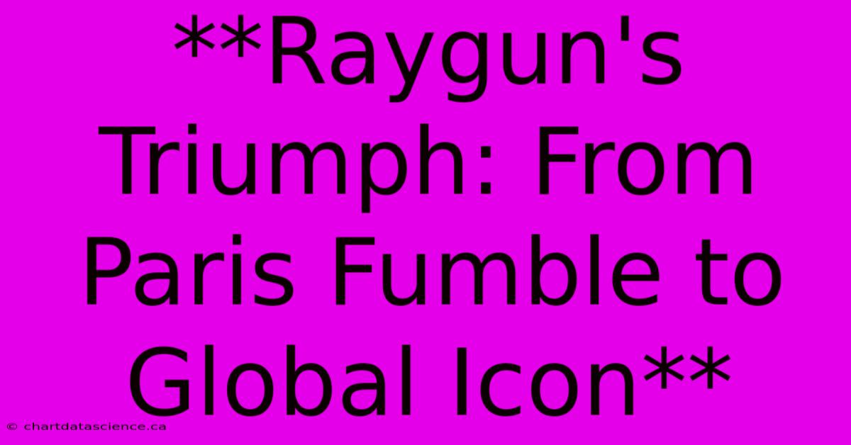 **Raygun's Triumph: From Paris Fumble To Global Icon**