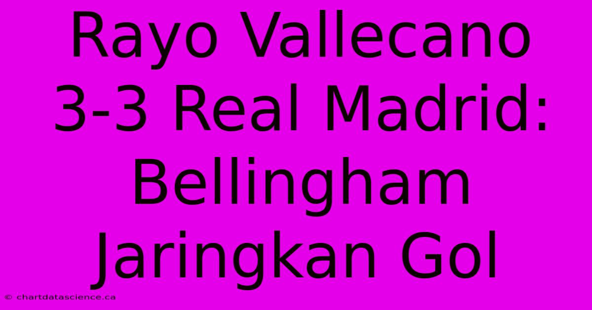 Rayo Vallecano 3-3 Real Madrid: Bellingham Jaringkan Gol