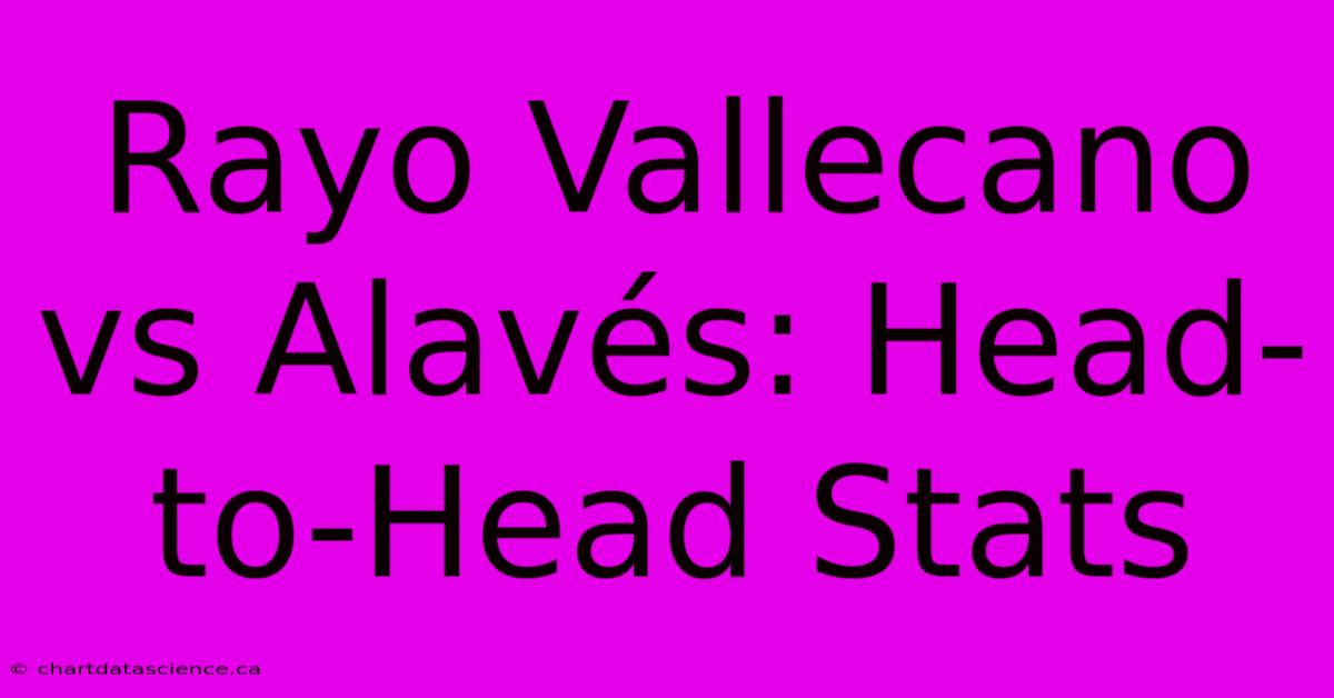 Rayo Vallecano Vs Alavés: Head-to-Head Stats