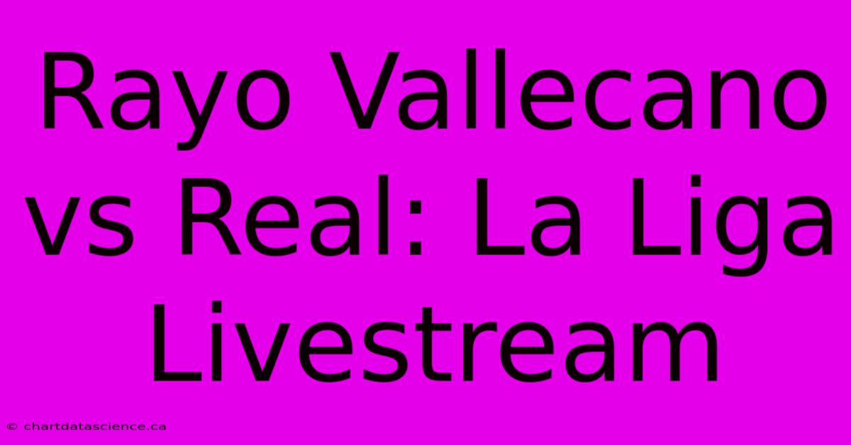 Rayo Vallecano Vs Real: La Liga Livestream