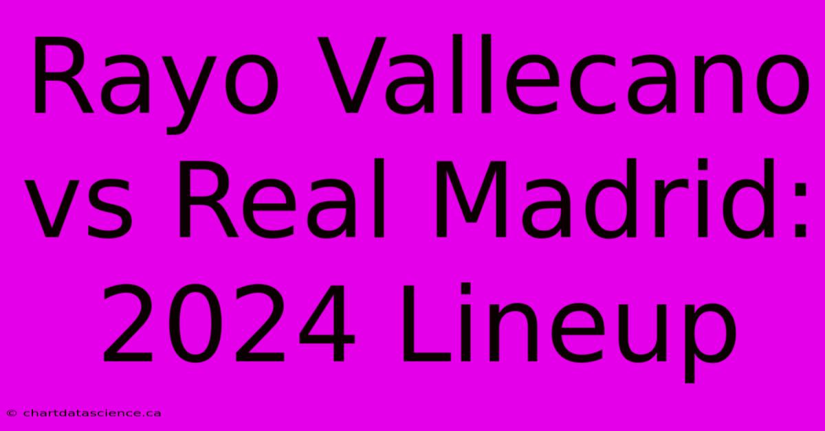 Rayo Vallecano Vs Real Madrid: 2024 Lineup