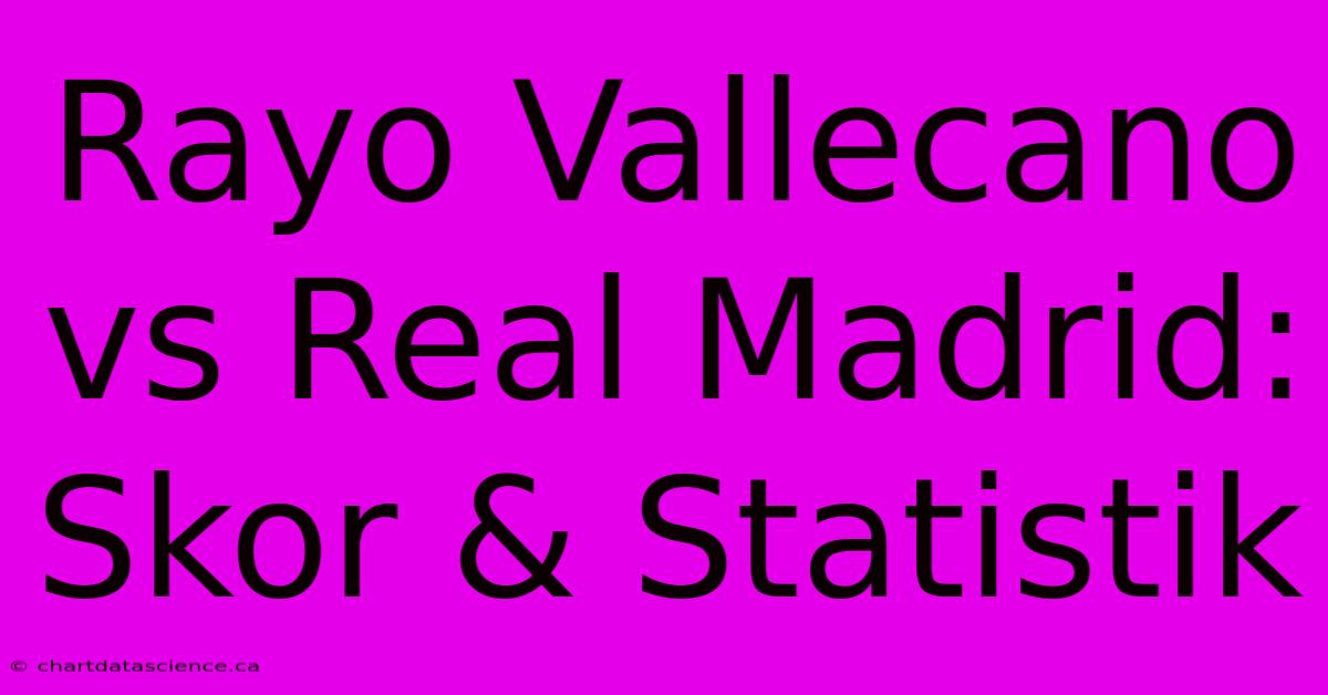 Rayo Vallecano Vs Real Madrid: Skor & Statistik