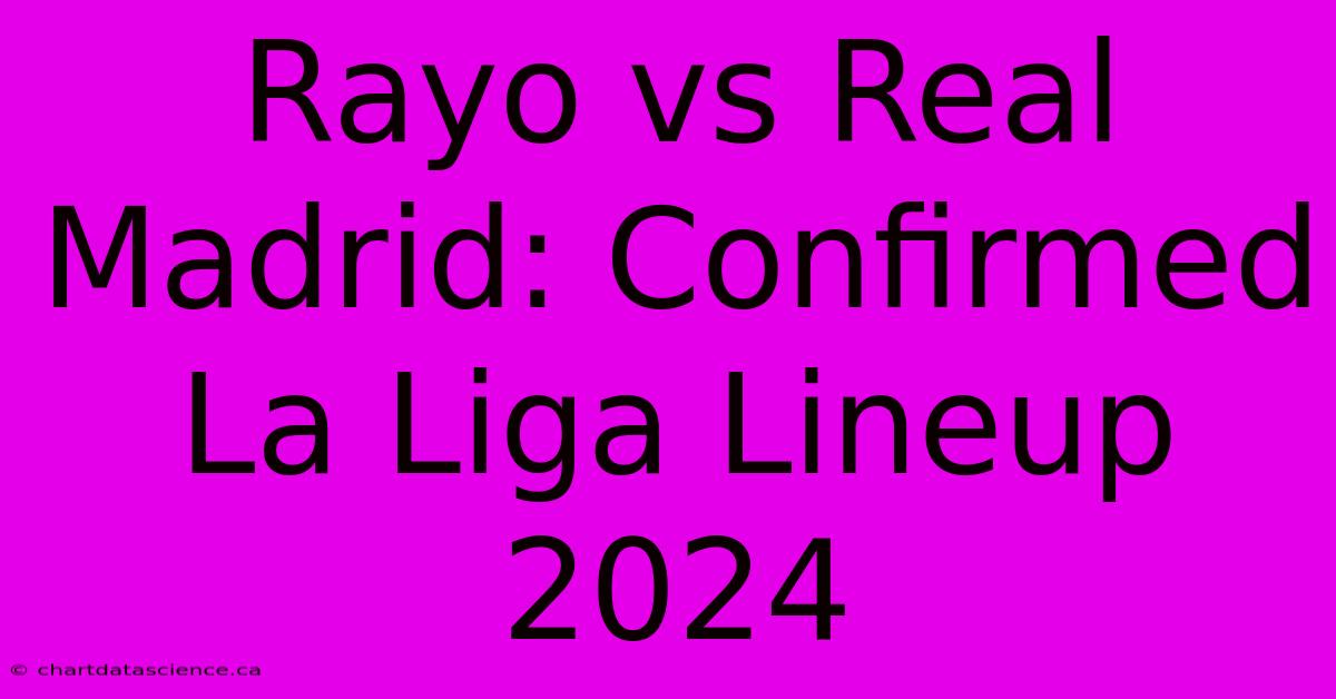 Rayo Vs Real Madrid: Confirmed La Liga Lineup 2024