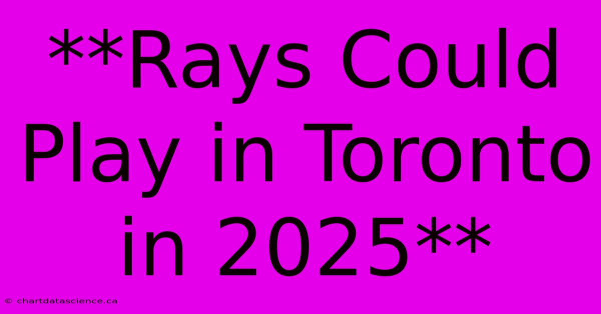 **Rays Could Play In Toronto In 2025** 