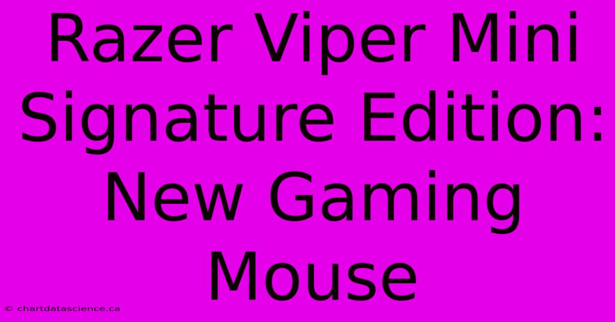 Razer Viper Mini Signature Edition: New Gaming Mouse