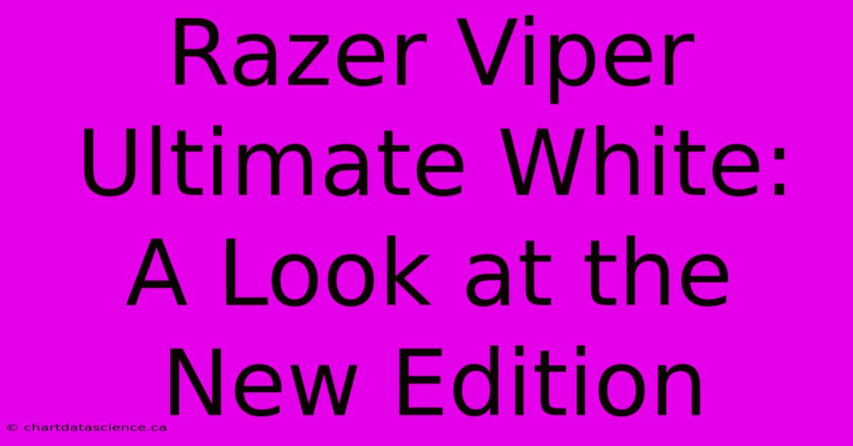 Razer Viper Ultimate White:  A Look At The New Edition