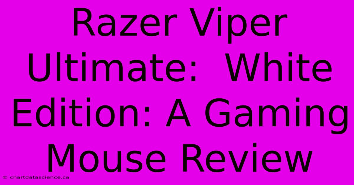 Razer Viper Ultimate:  White Edition: A Gaming Mouse Review