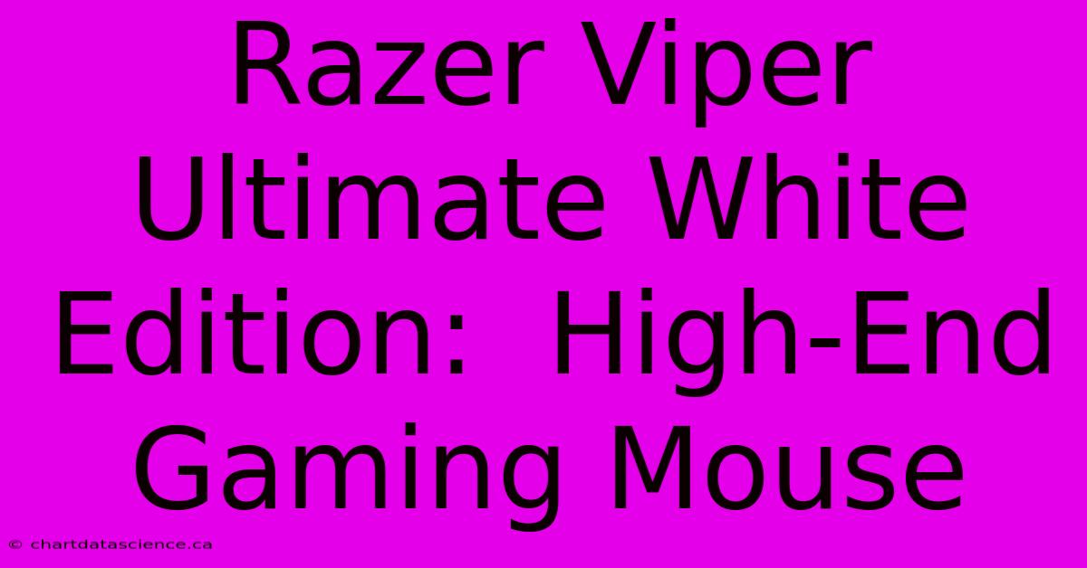 Razer Viper Ultimate White Edition:  High-End Gaming Mouse 