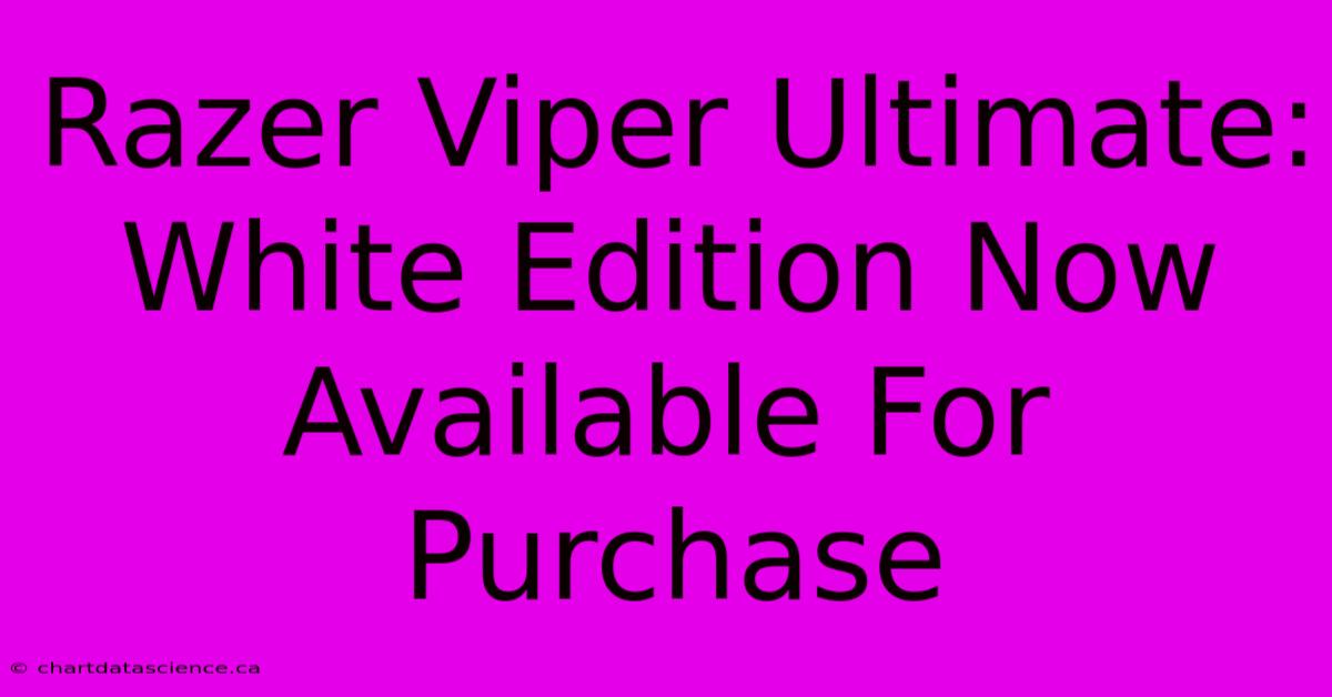 Razer Viper Ultimate:  White Edition Now Available For Purchase