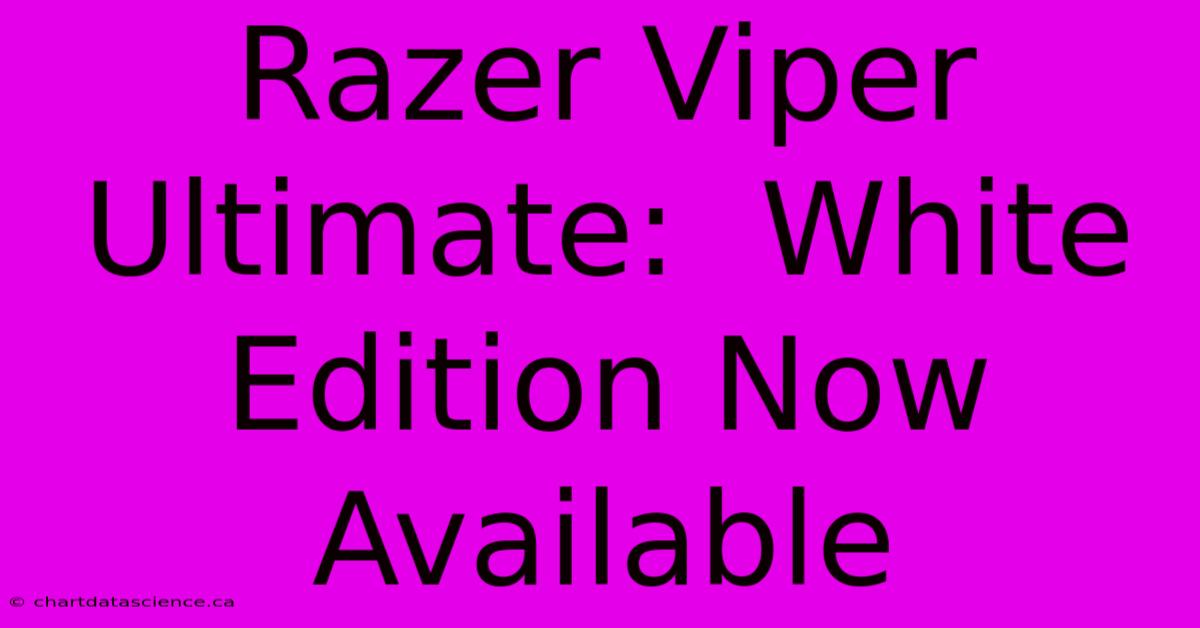 Razer Viper Ultimate:  White Edition Now Available