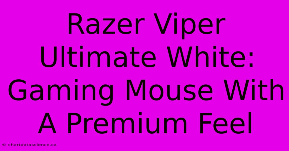 Razer Viper Ultimate White:  Gaming Mouse With A Premium Feel