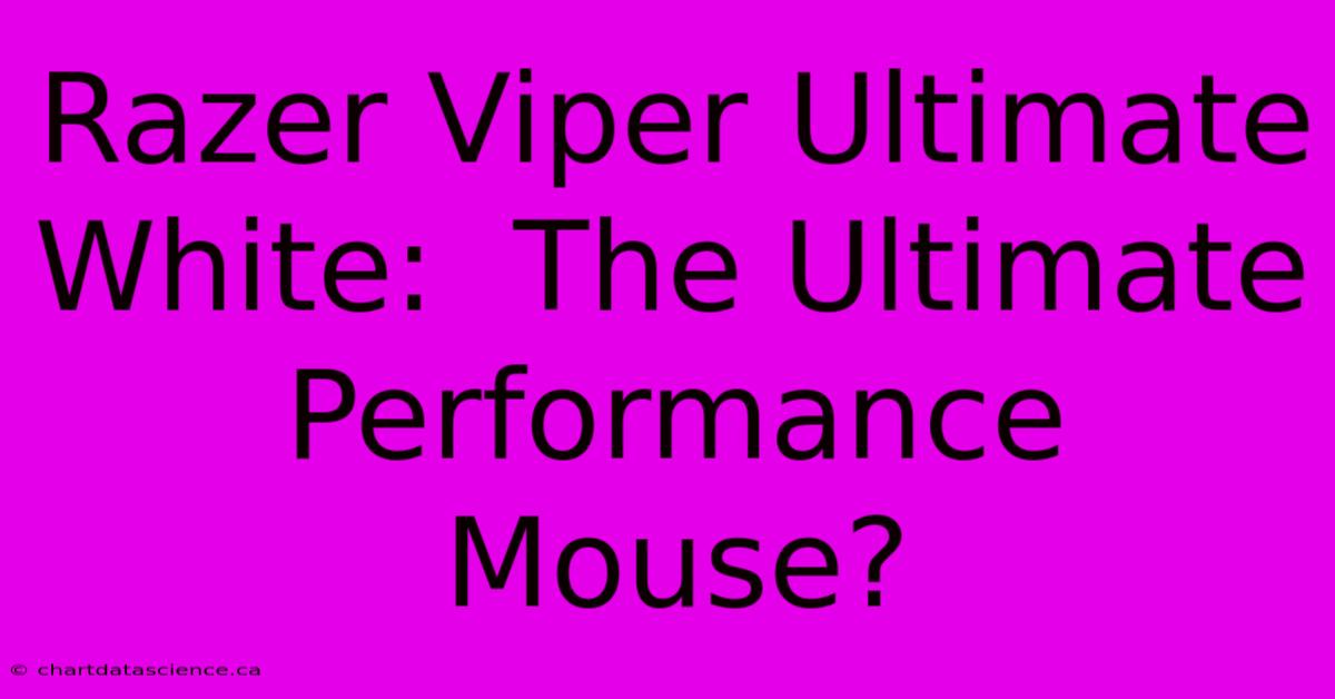 Razer Viper Ultimate White:  The Ultimate Performance Mouse?