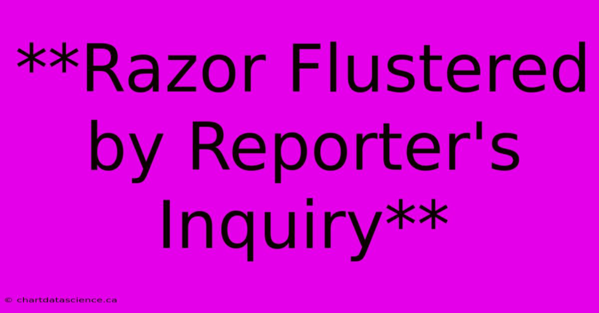 **Razor Flustered By Reporter's Inquiry**