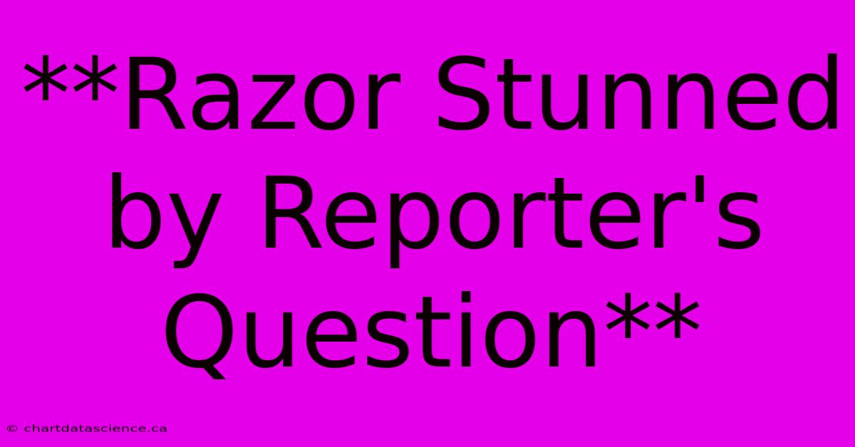 **Razor Stunned By Reporter's Question**