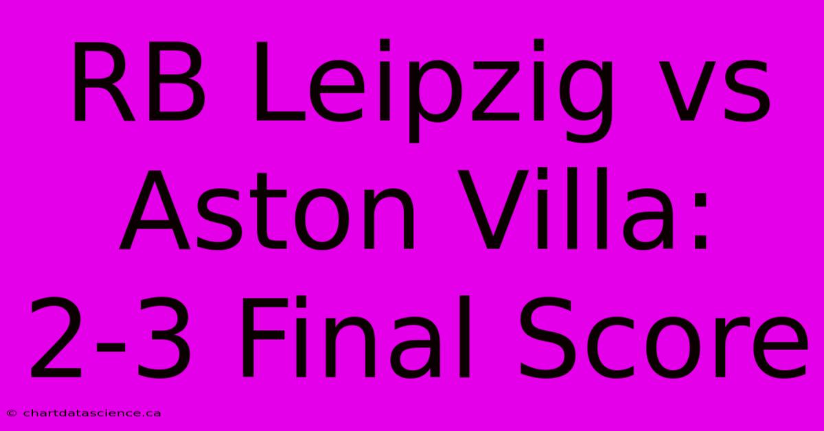 RB Leipzig Vs Aston Villa: 2-3 Final Score