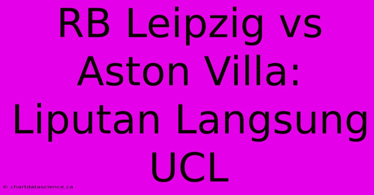 RB Leipzig Vs Aston Villa: Liputan Langsung UCL