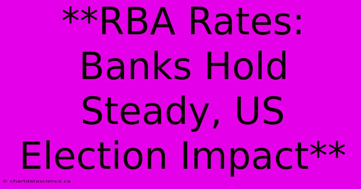 **RBA Rates: Banks Hold Steady, US Election Impact**