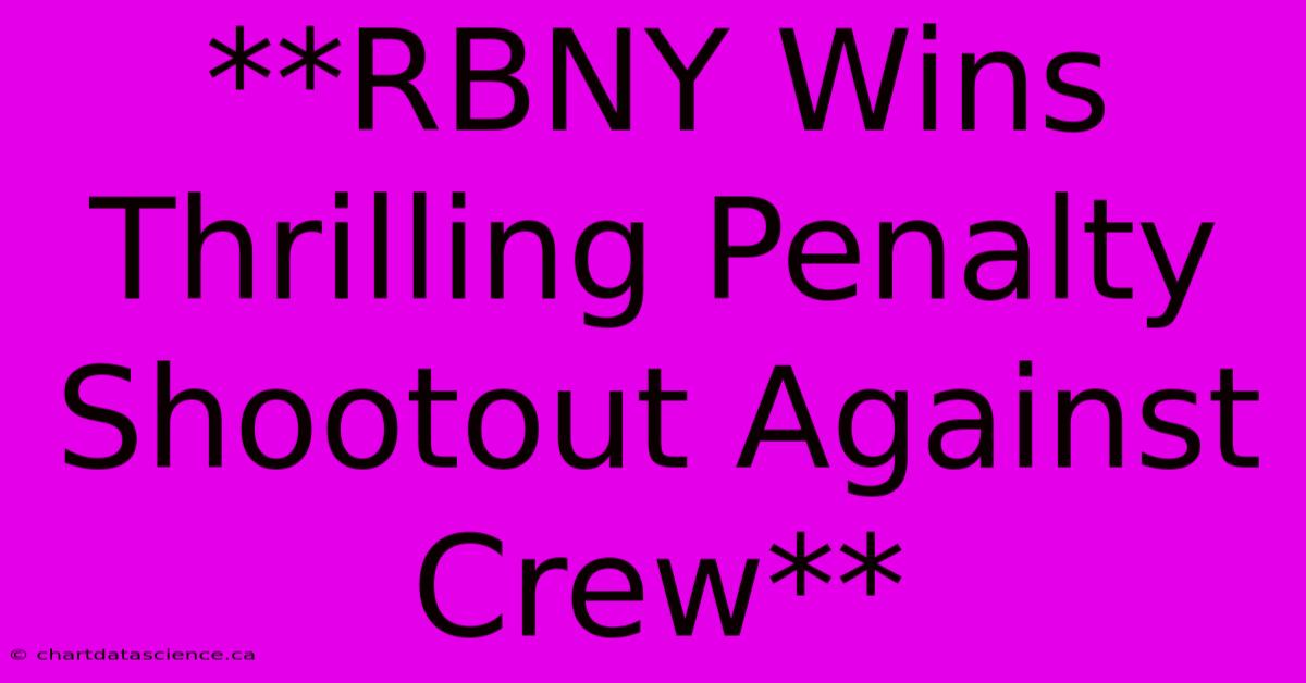 **RBNY Wins Thrilling Penalty Shootout Against Crew** 